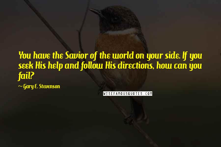 Gary E. Stevenson Quotes: You have the Savior of the world on your side. If you seek His help and follow His directions, how can you fail?