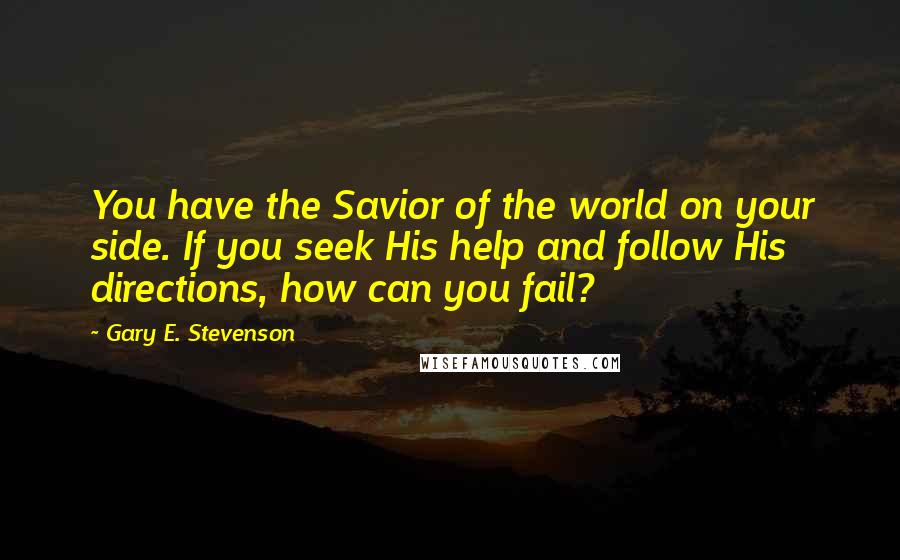 Gary E. Stevenson Quotes: You have the Savior of the world on your side. If you seek His help and follow His directions, how can you fail?