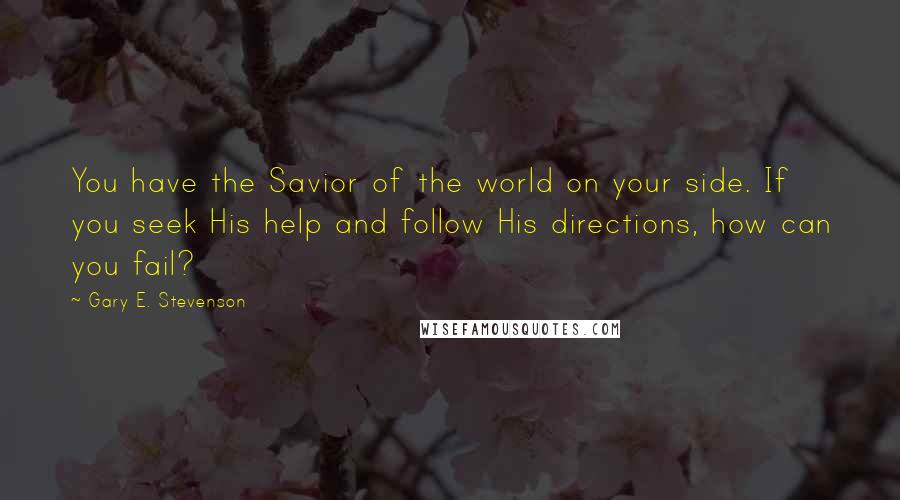 Gary E. Stevenson Quotes: You have the Savior of the world on your side. If you seek His help and follow His directions, how can you fail?