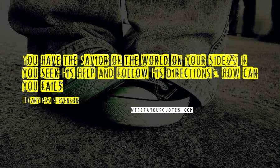 Gary E. Stevenson Quotes: You have the Savior of the world on your side. If you seek His help and follow His directions, how can you fail?