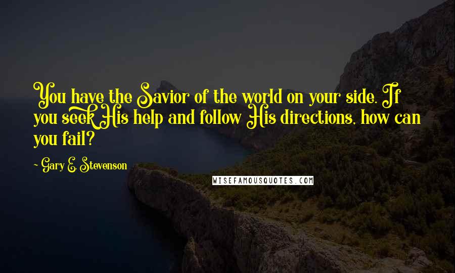 Gary E. Stevenson Quotes: You have the Savior of the world on your side. If you seek His help and follow His directions, how can you fail?