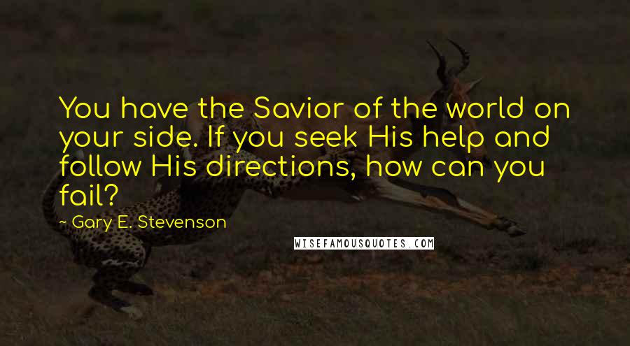 Gary E. Stevenson Quotes: You have the Savior of the world on your side. If you seek His help and follow His directions, how can you fail?