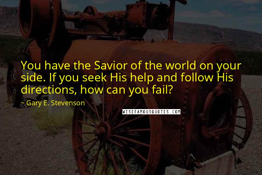 Gary E. Stevenson Quotes: You have the Savior of the world on your side. If you seek His help and follow His directions, how can you fail?