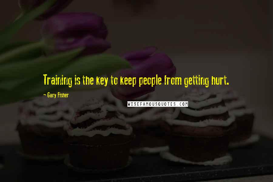 Gary Fisher Quotes: Training is the key to keep people from getting hurt.