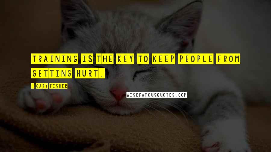 Gary Fisher Quotes: Training is the key to keep people from getting hurt.