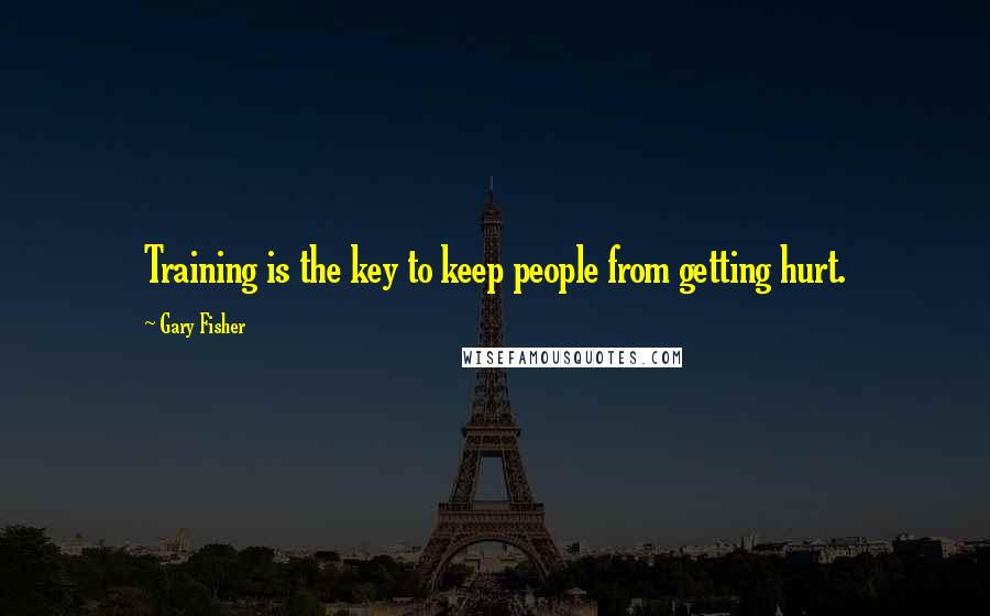 Gary Fisher Quotes: Training is the key to keep people from getting hurt.