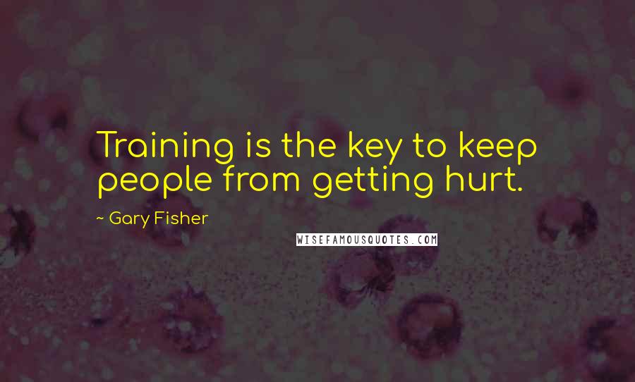 Gary Fisher Quotes: Training is the key to keep people from getting hurt.