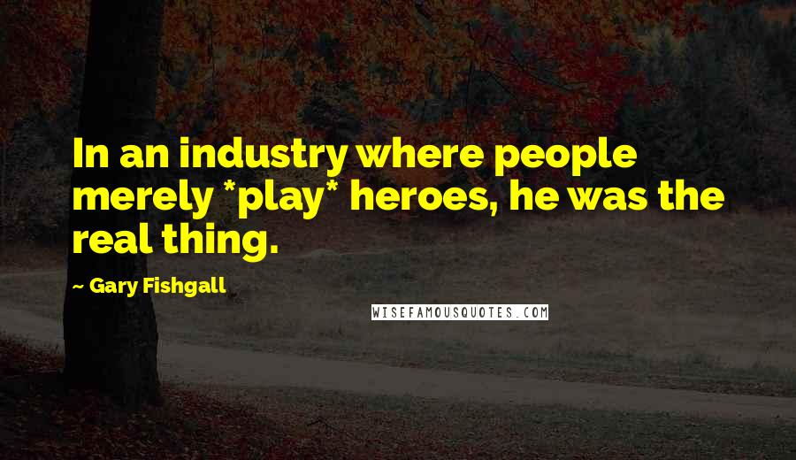Gary Fishgall Quotes: In an industry where people merely *play* heroes, he was the real thing.