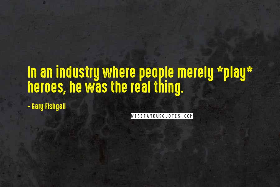 Gary Fishgall Quotes: In an industry where people merely *play* heroes, he was the real thing.