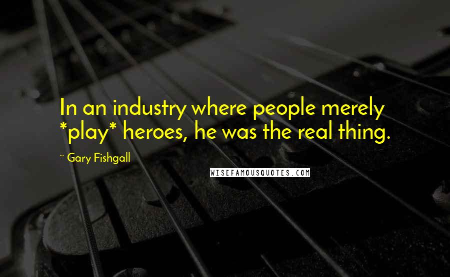 Gary Fishgall Quotes: In an industry where people merely *play* heroes, he was the real thing.