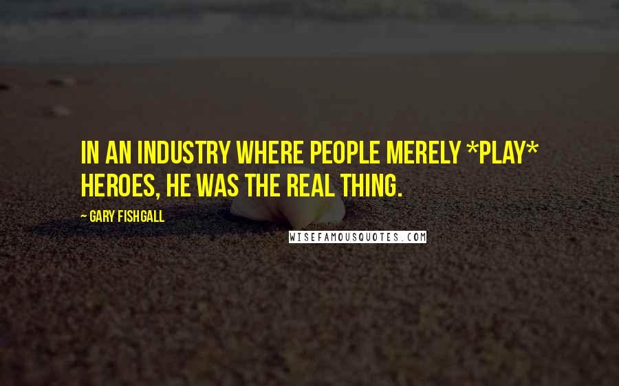 Gary Fishgall Quotes: In an industry where people merely *play* heroes, he was the real thing.
