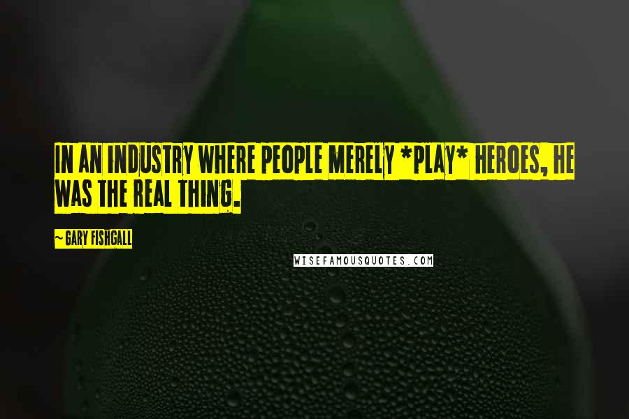 Gary Fishgall Quotes: In an industry where people merely *play* heroes, he was the real thing.