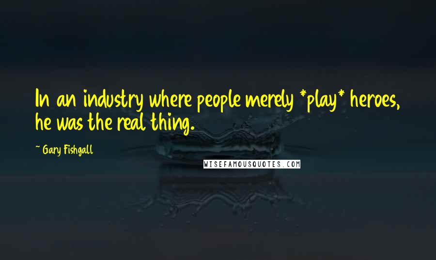 Gary Fishgall Quotes: In an industry where people merely *play* heroes, he was the real thing.