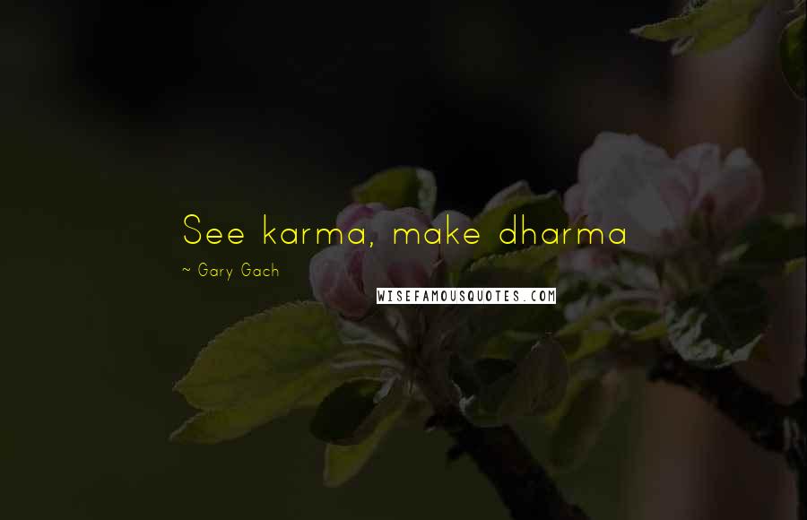 Gary Gach Quotes: See karma, make dharma