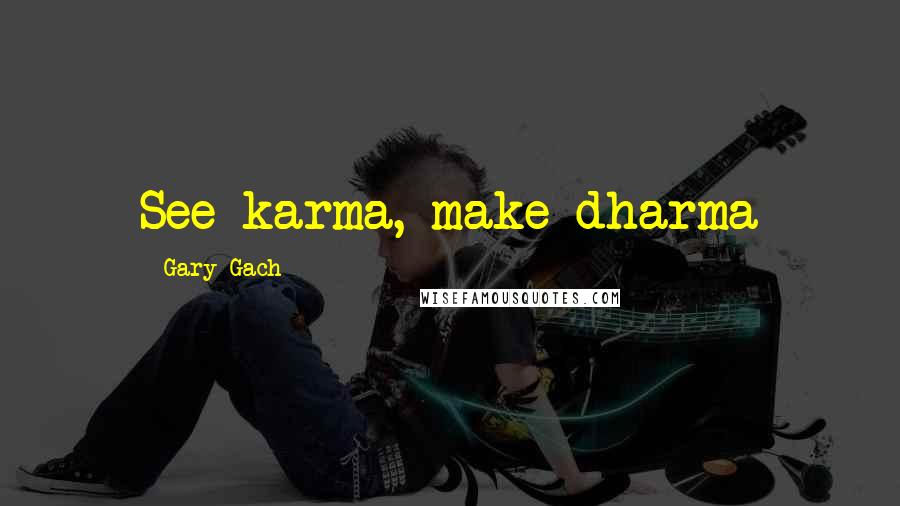 Gary Gach Quotes: See karma, make dharma
