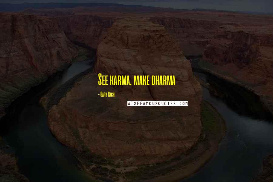 Gary Gach Quotes: See karma, make dharma