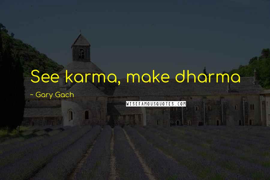 Gary Gach Quotes: See karma, make dharma