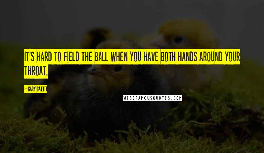 Gary Gaetti Quotes: It's hard to field the ball when you have both hands around your throat.