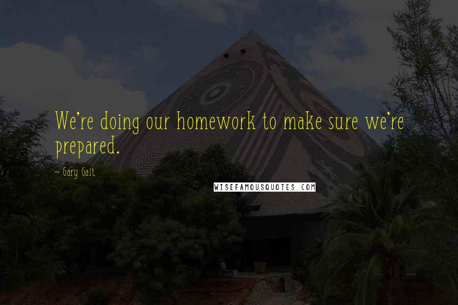 Gary Gait Quotes: We're doing our homework to make sure we're prepared.