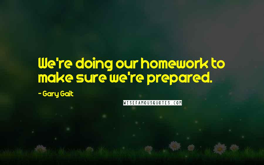 Gary Gait Quotes: We're doing our homework to make sure we're prepared.