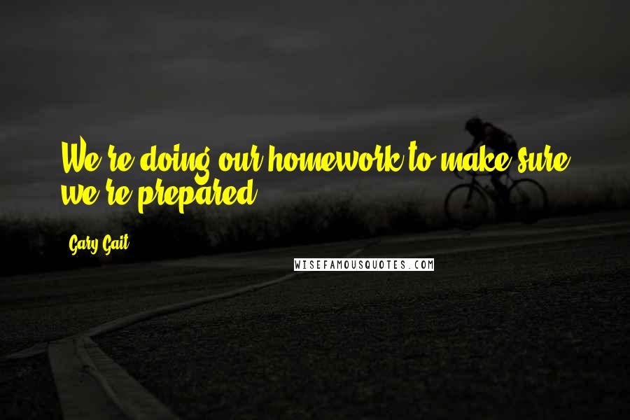Gary Gait Quotes: We're doing our homework to make sure we're prepared.