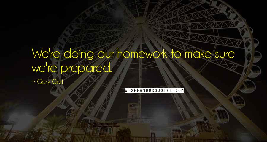 Gary Gait Quotes: We're doing our homework to make sure we're prepared.