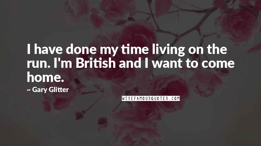 Gary Glitter Quotes: I have done my time living on the run. I'm British and I want to come home.