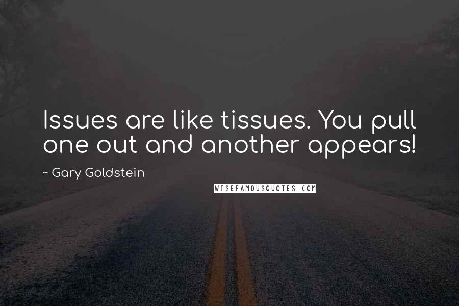 Gary Goldstein Quotes: Issues are like tissues. You pull one out and another appears!