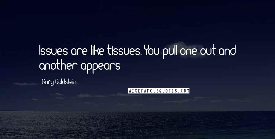 Gary Goldstein Quotes: Issues are like tissues. You pull one out and another appears!
