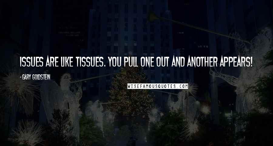 Gary Goldstein Quotes: Issues are like tissues. You pull one out and another appears!