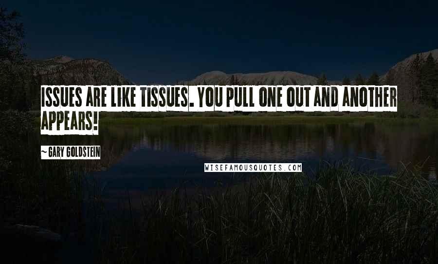 Gary Goldstein Quotes: Issues are like tissues. You pull one out and another appears!