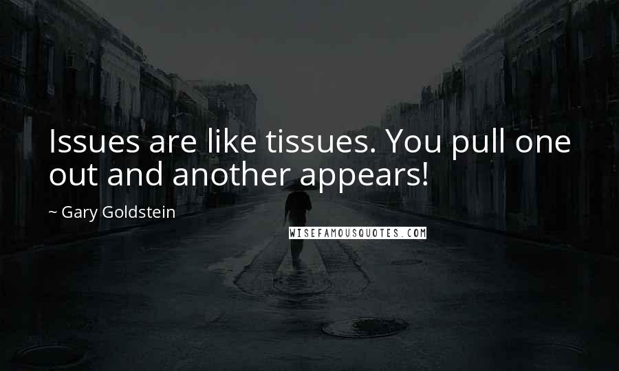 Gary Goldstein Quotes: Issues are like tissues. You pull one out and another appears!