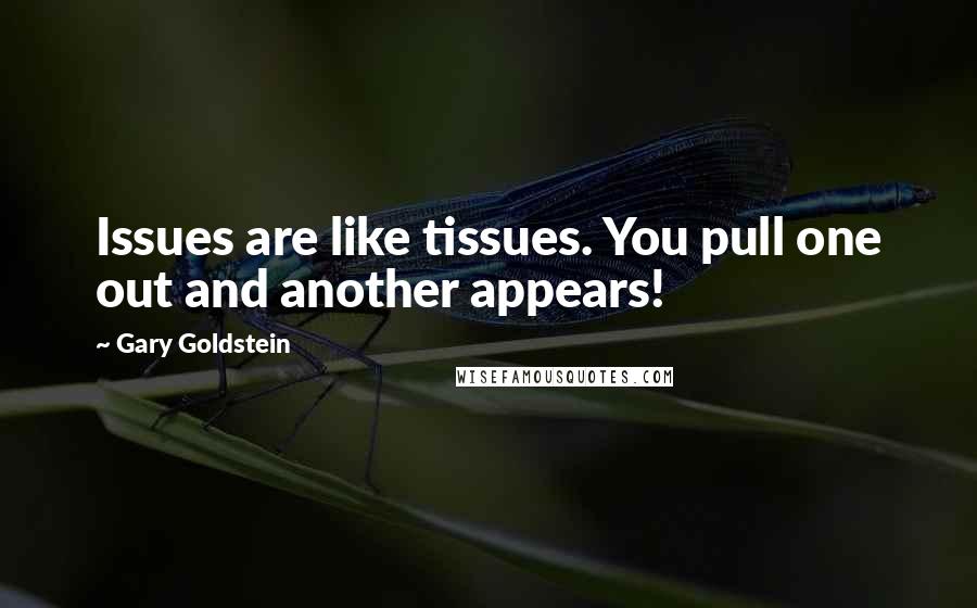 Gary Goldstein Quotes: Issues are like tissues. You pull one out and another appears!