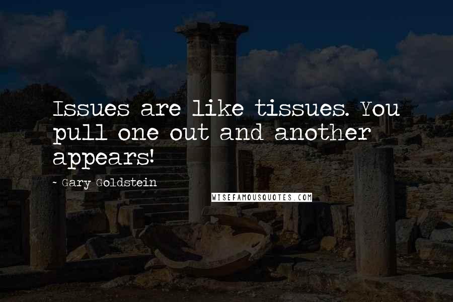 Gary Goldstein Quotes: Issues are like tissues. You pull one out and another appears!