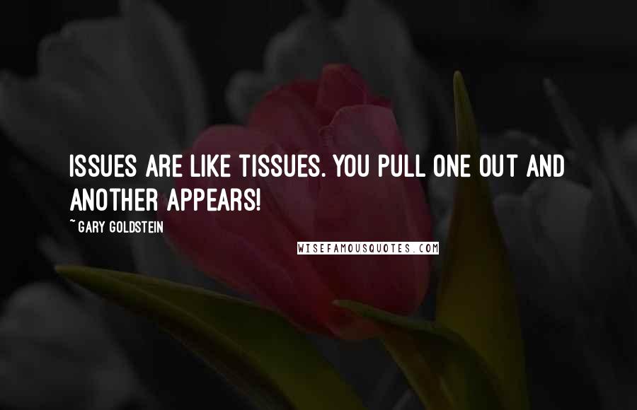 Gary Goldstein Quotes: Issues are like tissues. You pull one out and another appears!