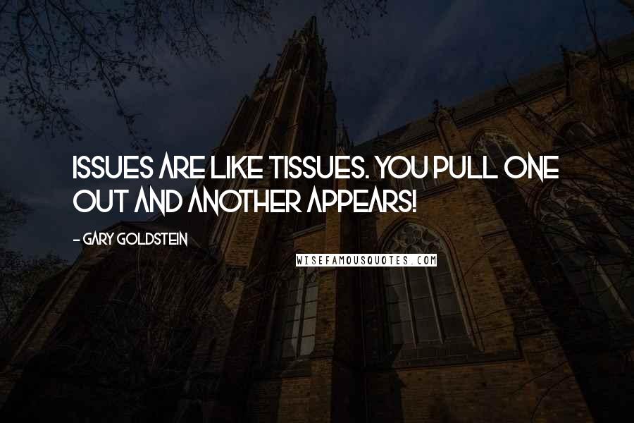 Gary Goldstein Quotes: Issues are like tissues. You pull one out and another appears!