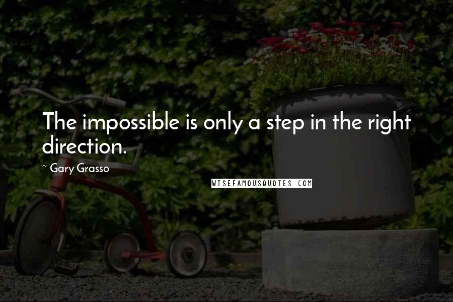 Gary Grasso Quotes: The impossible is only a step in the right direction.