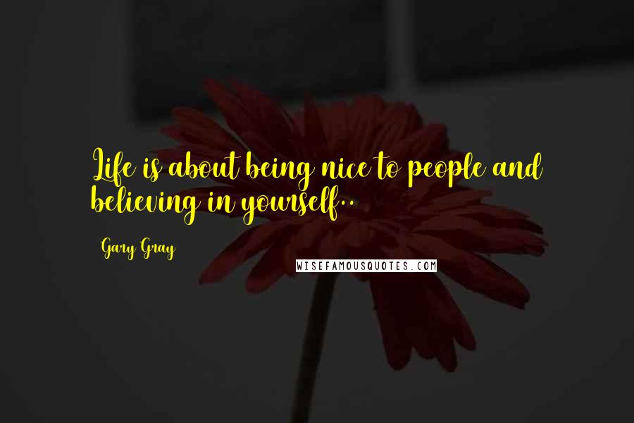 Gary Gray Quotes: Life is about being nice to people and believing in yourself..