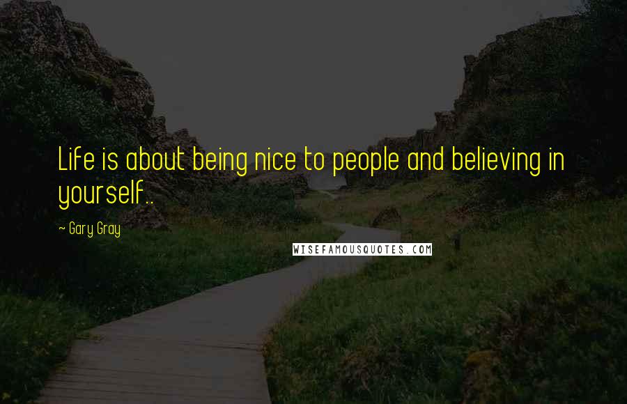 Gary Gray Quotes: Life is about being nice to people and believing in yourself..