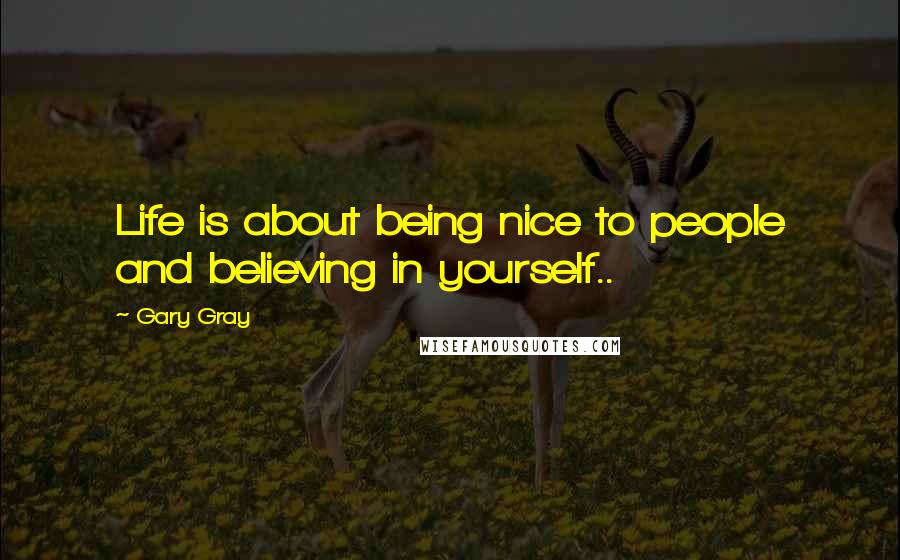 Gary Gray Quotes: Life is about being nice to people and believing in yourself..