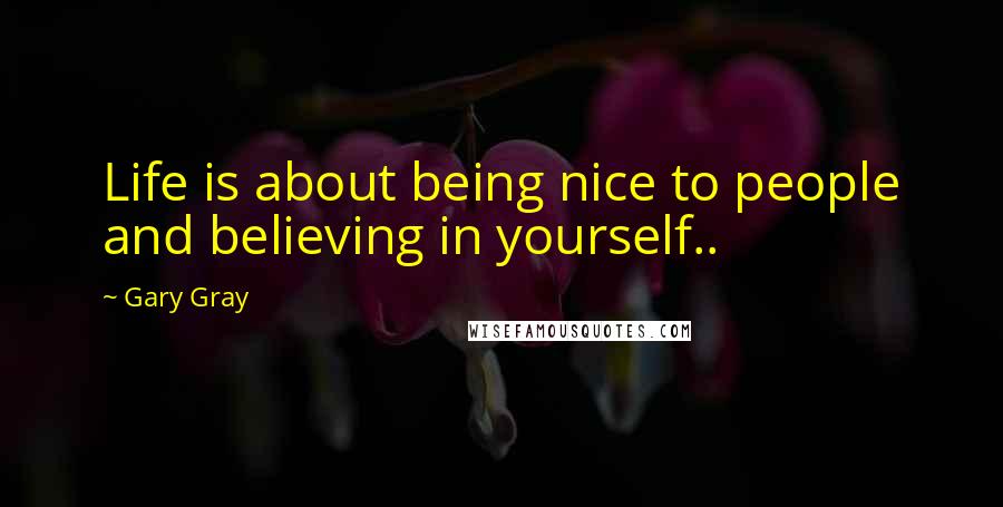 Gary Gray Quotes: Life is about being nice to people and believing in yourself..