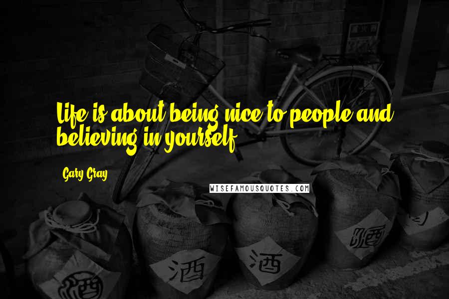 Gary Gray Quotes: Life is about being nice to people and believing in yourself..