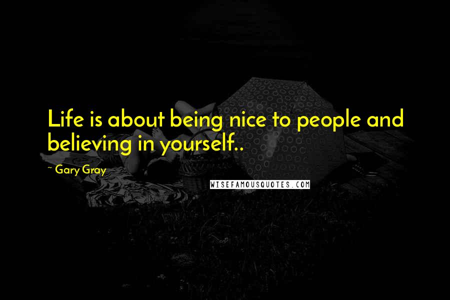 Gary Gray Quotes: Life is about being nice to people and believing in yourself..