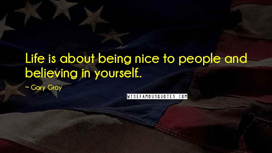 Gary Gray Quotes: Life is about being nice to people and believing in yourself..