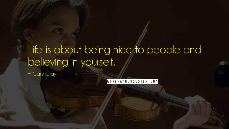 Gary Gray Quotes: Life is about being nice to people and believing in yourself..