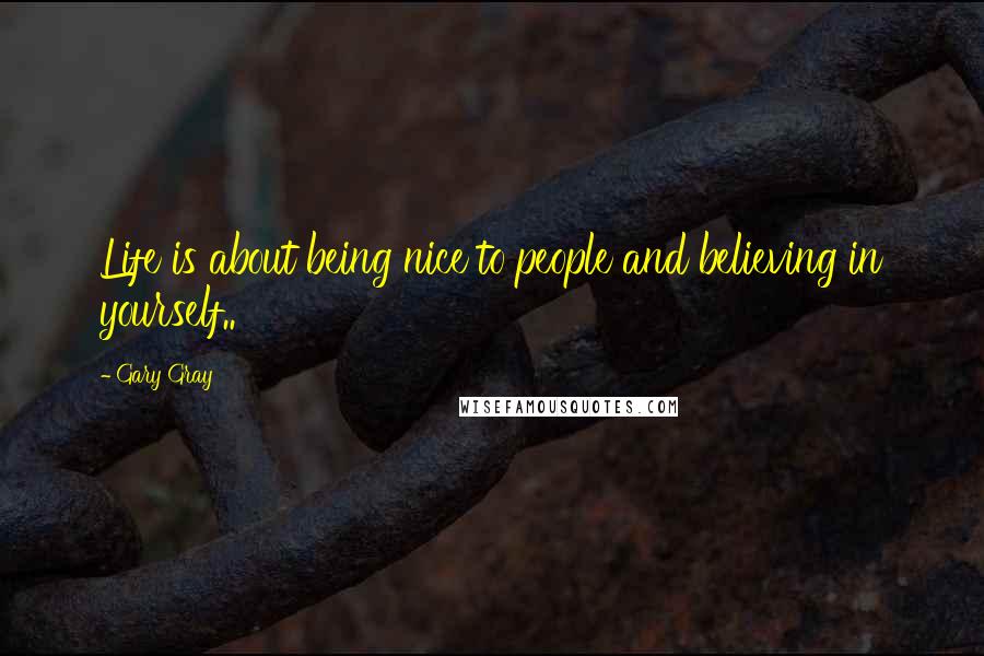 Gary Gray Quotes: Life is about being nice to people and believing in yourself..