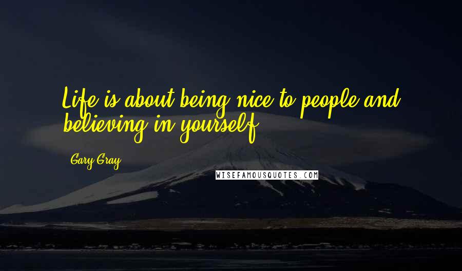 Gary Gray Quotes: Life is about being nice to people and believing in yourself..