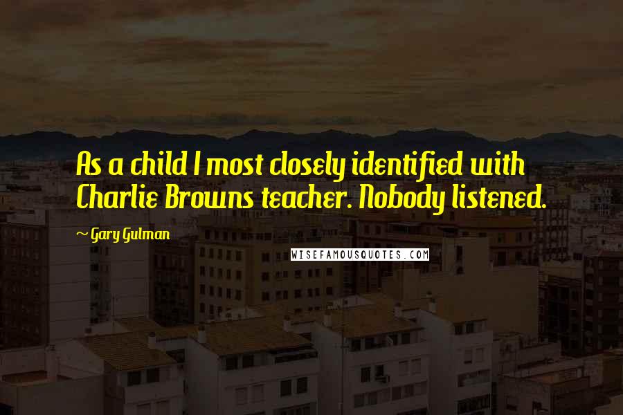 Gary Gulman Quotes: As a child I most closely identified with Charlie Browns teacher. Nobody listened.