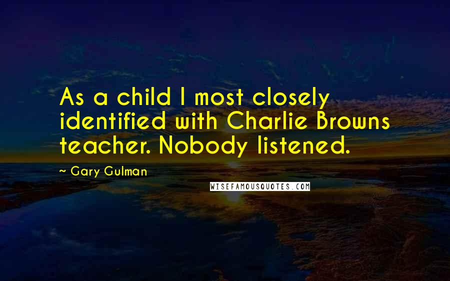 Gary Gulman Quotes: As a child I most closely identified with Charlie Browns teacher. Nobody listened.