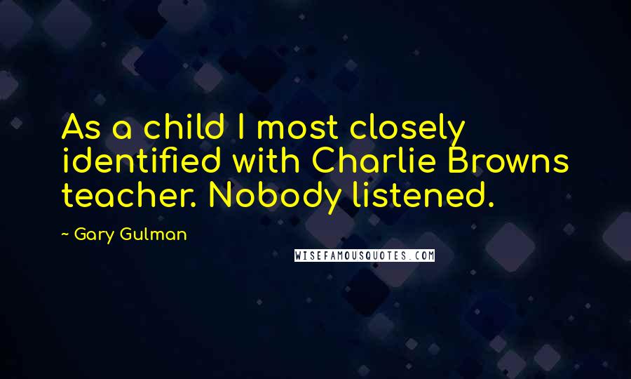 Gary Gulman Quotes: As a child I most closely identified with Charlie Browns teacher. Nobody listened.